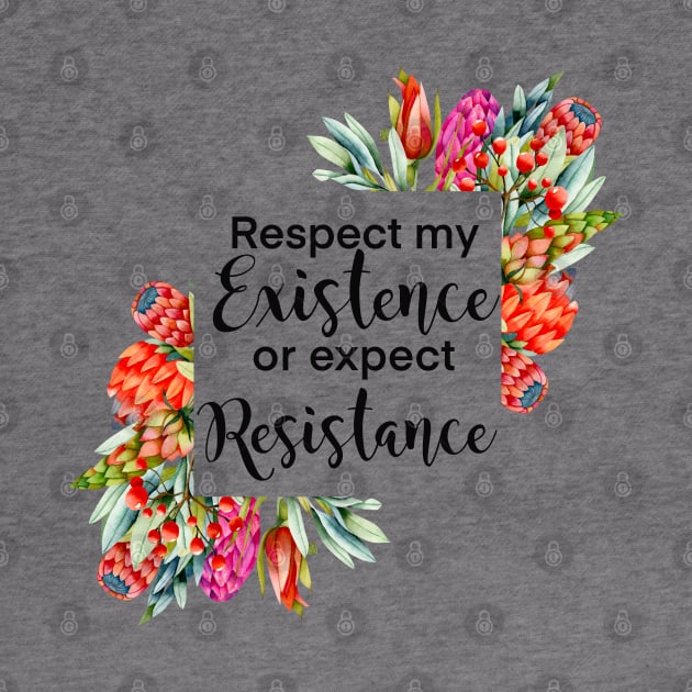 Floral Respect my existence or expect resistance by kuallidesigns